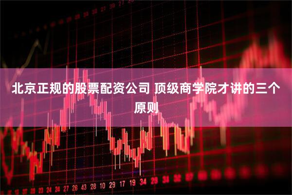 北京正规的股票配资公司 顶级商学院才讲的三个原则