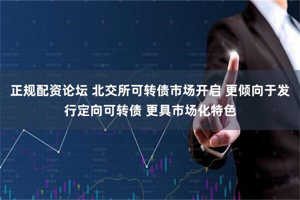 正规配资论坛 北交所可转债市场开启 更倾向于发行定向可转债 更具市场化特色