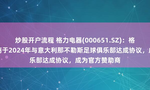 炒股开户流程 格力电器(000651.SZ)：格力意大利经销商于2024年与意大利那不勒斯足球俱乐部达成协议，成为官方赞助商