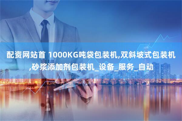 配资网站首 1000KG吨袋包装机,双斜坡式包装机,砂浆添加剂包装机_设备_服务_自动