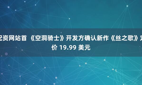 配资网站首 《空洞骑士》开发方确认新作《丝之歌》定价 19.99 美元