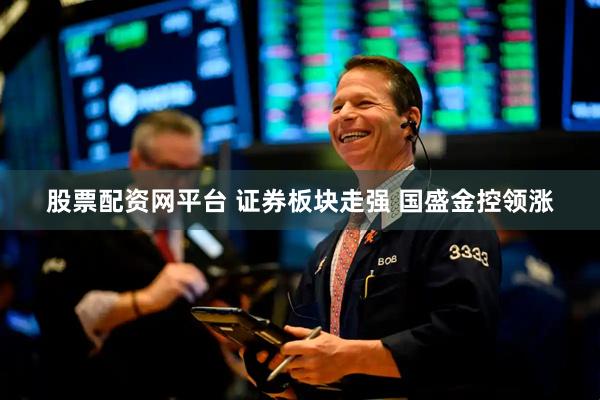 股票配资网平台 证券板块走强 国盛金控领涨