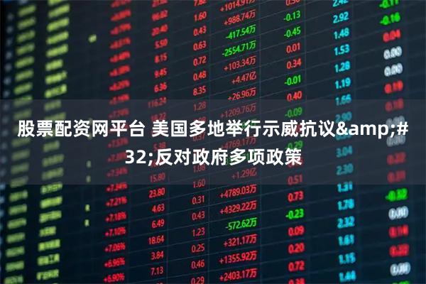 股票配资网平台 美国多地举行示威抗议&#32;反对政府多项政策