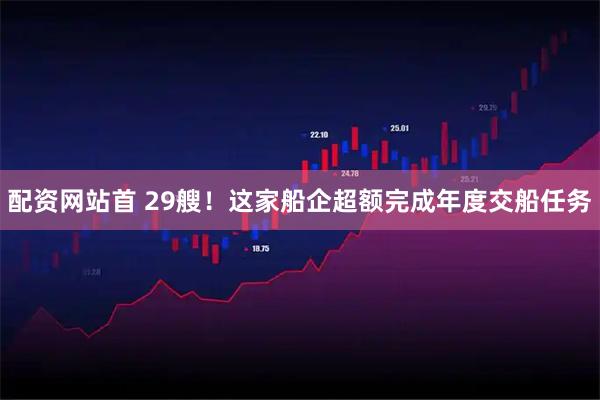 配资网站首 29艘！这家船企超额完成年度交船任务