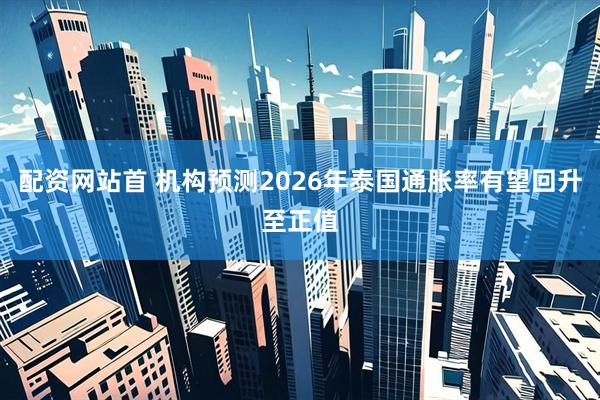配资网站首 机构预测2026年泰国通胀率有望回升至正值