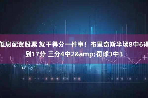 低息配资股票 就干得分一件事！布里奇斯半场8中6得到17分 三分4中2&罚球3中3