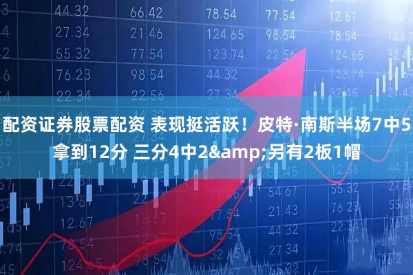 配资证券股票配资 表现挺活跃！皮特·南斯半场7中5拿到12分 三分4中2&另有2板1帽