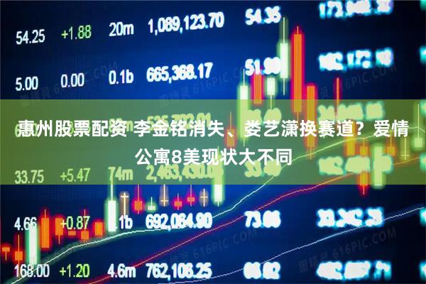 惠州股票配资 李金铭消失、娄艺潇换赛道？爱情公寓8美现状大不同