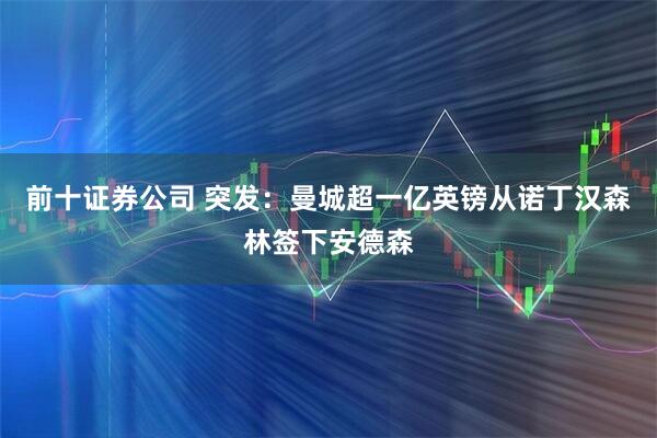 前十证券公司 突发：曼城超一亿英镑从诺丁汉森林签下安德森