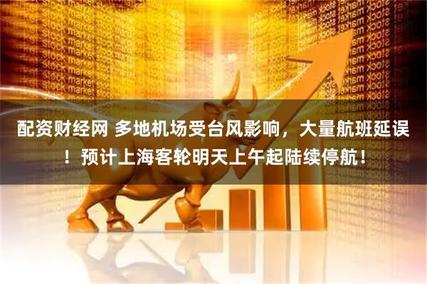 配资财经网 多地机场受台风影响,大量航班延误!预计上海客轮明天上午起陆续停航!