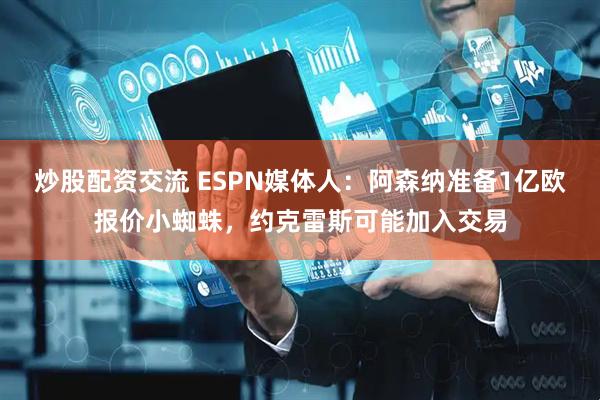 炒股配资交流 ESPN媒体人：阿森纳准备1亿欧报价小蜘蛛，约克雷斯可能加入交易