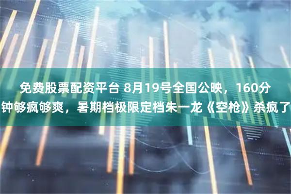 免费股票配资平台 8月19号全国公映，160分钟够疯够爽，暑期档极限定档朱一龙《空枪》杀疯了
