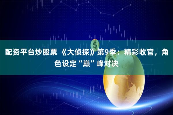 配资平台炒股票 《大侦探》第9季：精彩收官，角色设定“巅”峰对决