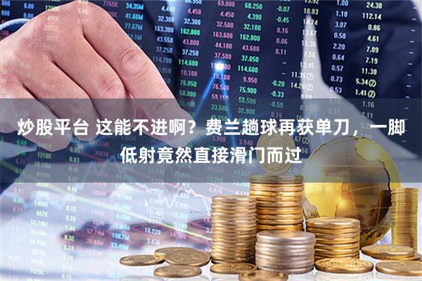 炒股平台 这能不进啊？费兰趟球再获单刀，一脚低射竟然直接滑门而过
