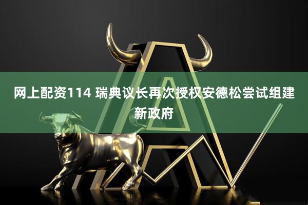 网上配资114 瑞典议长再次授权安德松尝试组建新政府